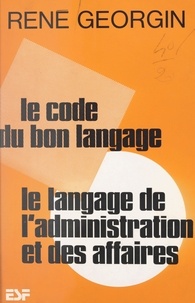 René Georgin - Le code du bon langage - Le langage de l'administration et des affaires.