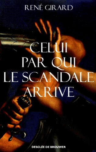 René Girard - Celui Par Qui Le Scandale Arrive.
