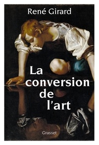 René Girard - La conversion de l'art - préface inédite de Benoît Chantre et Trevor Cribben Merrill.