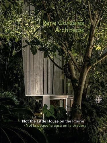 René Gonzalez - Rene Gonzalez Architects - Not the Little House on the Prairie.