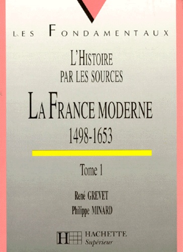 René Grevet et Philippe Minard - L'HISTOIRE PAR LES SOURCES. - La France moderne 1498-1653, Tome 1.
