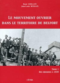 René Grillon et Jean-Louis Romain - Le mouvement ouvrier dans le Territoire de Belfort - Tome 1, Des origines à 1939.