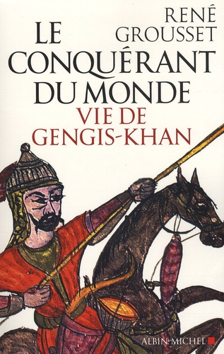 René Grousset - Le conquérant du monde - Vie de Gengis-Khan.