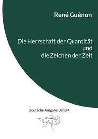 René Guénon et Ingo Steinke - Die Herrschaft der Quantität und die Zeichen der Zeit - Deutsche Ausgabe Band 4.