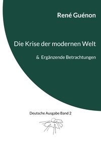 René Guénon et Ingo Steinke - Die Krise der modernen Welt &amp; Ergänzende Betrachtungen - Deutsche Ausgabe Band 2.
