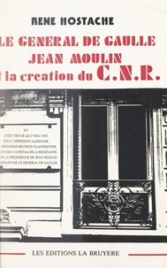 René Hostache - Le Général de Gaulle, Jean Moulin et la création du CNR - Avec une lettre du Général de Gaulle.