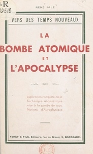 René Irle - La bombe atomique et l'Apocalypse, avec explication complète de la technique atomistique.
