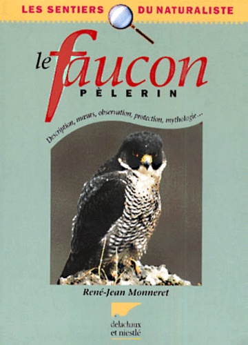 René-Jean Monneret - Le Faucon Pelerin. Description, Moeurs, Observation, Protection, Mythologie....