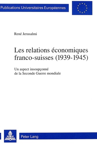 René Jerusalmi - Les relations économiques franco-suisses (1939-1945) - Un aspect insoupçonné de la Seconde Guerre mondiale.