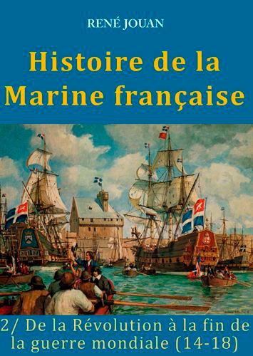 Histoire de la Marine française. Tome 2, De la Révolution à la fin de la guerre mondiale (14-18)