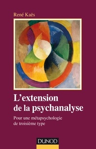 René Kaës - L'extension de la psychanalyse - Pour une métapsychologie du troisième type.