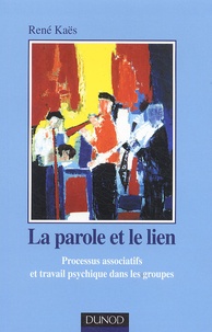 René Kaës - La parole et le lien - Processus associatifs et travail psychique dans les groupes.