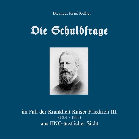 Die Schuldfrage. im Fall der Krankheit Kaiser Friedrich III. (1831-1888) aus HNO-ärztlicher Sicht