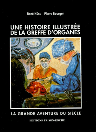 René Küss et Pierre Bourget - Une Histoire Illustree De La Greffe D'Organes. La Grande Aventure Du Siecle.