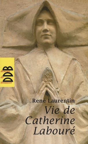 René Laurentin - Vie de Catherine Labouré - Voyante de la rue du Bac et servante des pauvres 1806-1876.