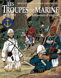 René Le Honzec et Serge Saint-Michel - Les troupes de marine  : Les batisseurs d'empire, 1871-1931.