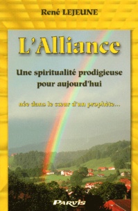 René Lejeune - L'Alliance. - Une spiritualité prodigieuse pour aujourd'hui, née dans le coeur d'un prophète....