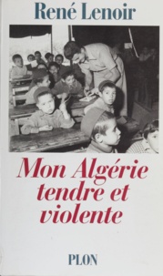 René Lenoir - Mon Algérie tendre et violente.