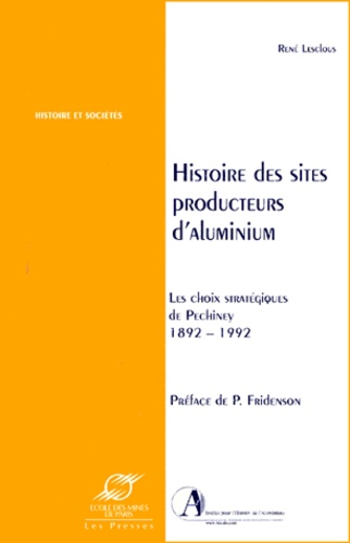 René Lesclous - Histoire Des Sites Producteurs D'Aluminium. Les Choix Strategiques De Pechiney 1892-1992.