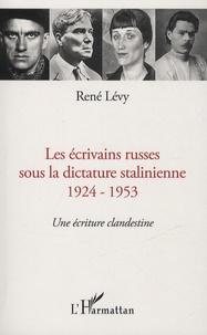 René Lévy - Les écrivains russes sous la dictature stalinienne 1924-1953 - Une écriture clandestine.
