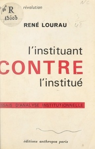 René Lourau - L'instituant contre l'institué - Essais d'analyse institutionnelle.