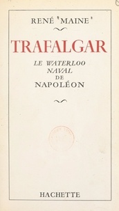 René Maine - Trafalgar - Le Waterloo naval de Napoléon.