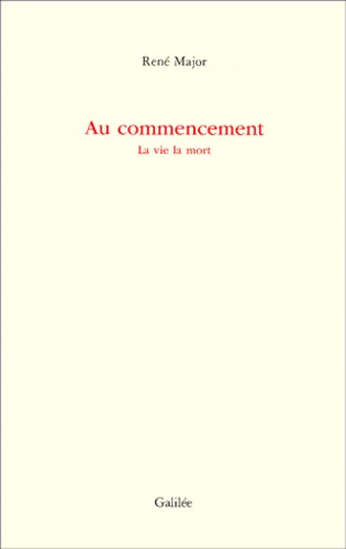 René Major - Au Commencement. La Vie La Mort.