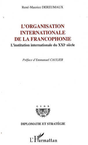 René-Maurice Dereumaux - L'Organisation internationale de la francophonie - L'institution internationale du XXIe siècle.