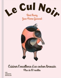René Maury et Jean-Pierre Gourvest - Le cul noir - Cuisiner l'excellence d'un cochon limousin. Plus de 60 recettes.