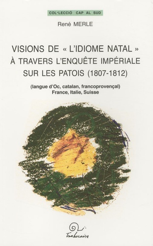 René Merle - Visions de "l'idiome natal" à travers l'enquête impériale sur les patois (1807-1812) - (Langue d'oc, Catalan, Francoprovençal), France, Italie, Suisse.