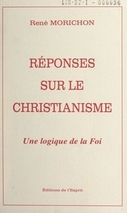 René Morichon - Réponses sur le christianisme - Une logique de la foi.