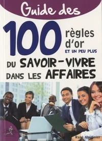 Guide des 100 règles dor et un peu plus du savoir-vivre dans les affaires