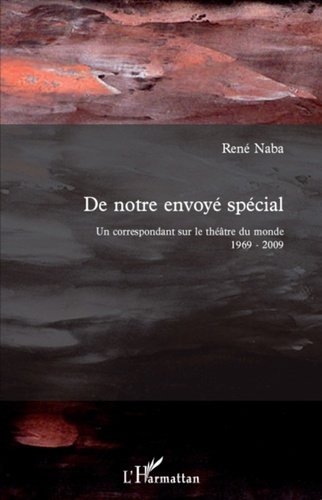René Naba - De notre envoyé spécial - Un correspondant sur le théâtre du monde 1969-2009.