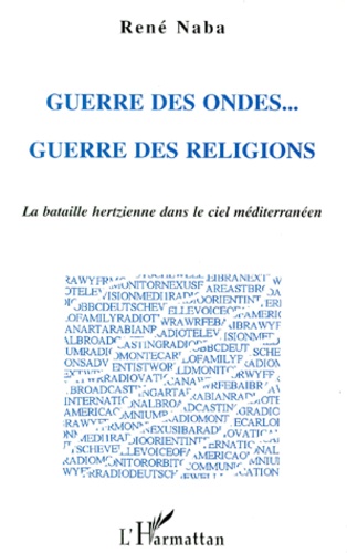 René Naba - Guerre Des Ondes Guerre Des Religions. La Bataille Hertzienne Dans Le Ciel Mediterraneen.
