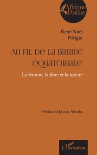 René noël Poligui - Au fil de la brume équatoriale - La femme, la fibre et la nature.