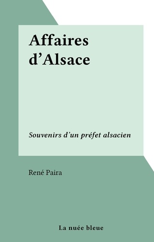 Affaires d'Alsace. Souvenirs d'un préfet alsacien