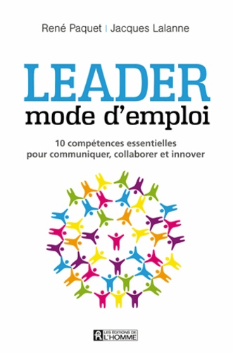 René Paquet et Jacques Lalanne - Leader mode d'emploi - 10 compétences essentielles pour communiquer, collaborer et innover.