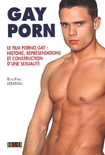 René-Paul Leraton - Gay Porn. Le Film Porno Gay : Histoire, Representations Et Construction D'Une Sexualite.