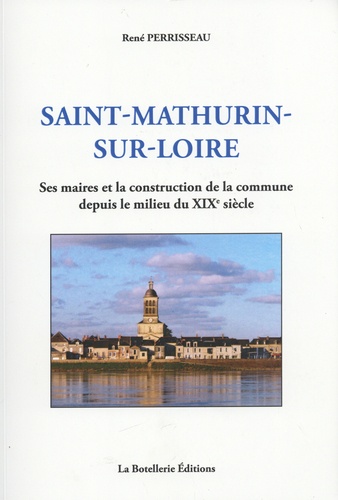 René Perrisseau - Saint-Mathurin-sur-Loire - Ses maires et la construction de la commune depuis le milieu du XIXe siècle.