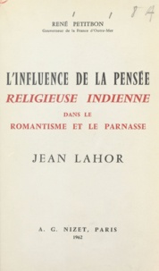 René Petitbon - L'influence de la pensée religieuse indienne dans le romantisme et le Parnasse, Jean Lahor - Suivi de Les sources orientales de Jean Lahor.