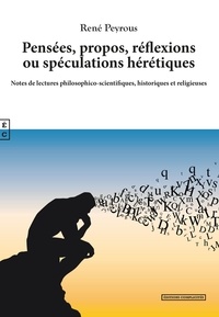 René Peyrous - Pensées, propos, réflexions ou spéculations hérétiques - Notes de lectures philosophico-scientifiques, historiques et religieuses.
