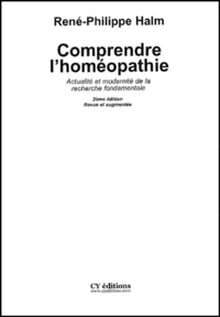 René-Philippe Halm - Comprendre l'homéopathie. - Actualité et modernité de la recherche fondamentale, 2ème édition.