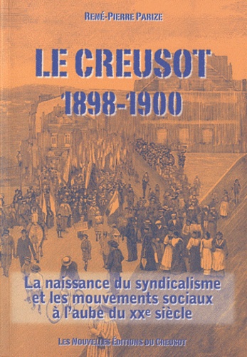 René-Pierre Parize - Le Creusot 1898-1900 - La naissance du syndicalisme et les mouvements sociaux à laube du XXe siècle.