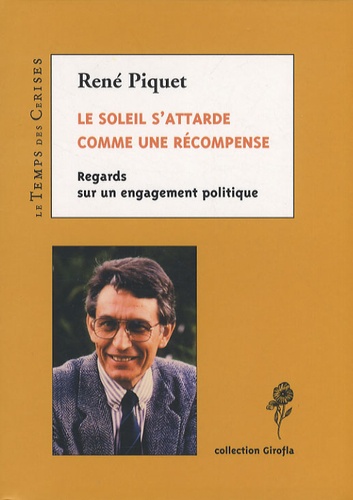 René Piquet - Le soleil s'attarde comme une récompense - Regards sur un engagement politique.