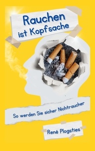 René Plogsties - Rauchen ist Kopfsache - So werden Sie sicher Nichtraucher.