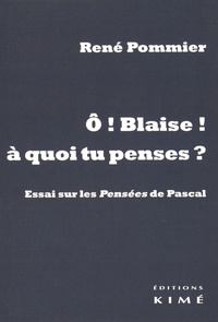 René Pommier - O Blaise ! à quoi tu penses ? - Essai sur les Pensées de Pascal.