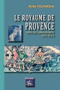 René Poupardin - Le royaume de Provence sous les Carolingiens (855-933?).