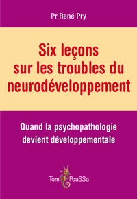 René Pry - Six leçons sur les troubles du neurodéveloppement - Quand la psychopathologie devient développementale.
