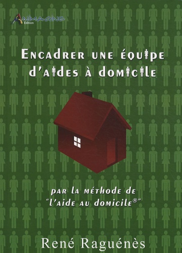 René Raguénès - Encadrer une équipe d'aides à domicile - Par la méthode de l'aide au domicile.