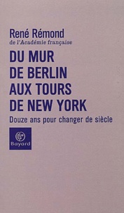 René Rémond - Du Mur De Berlin Aux Tours De New York. Douze Ans Pour Changer De Siecle.